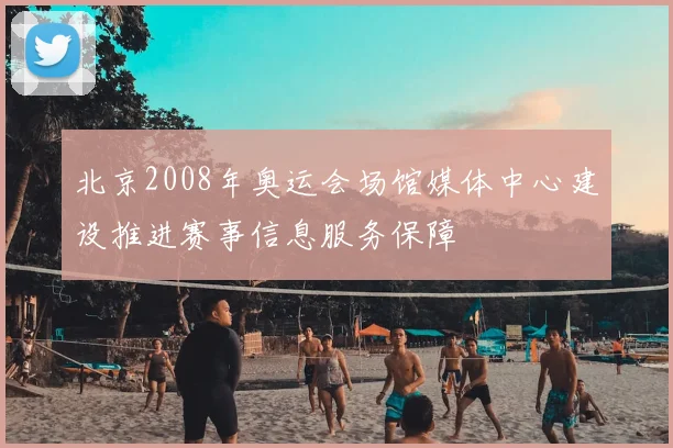 北京2008年奥运会场馆媒体中心建设推进赛事信息服务保障