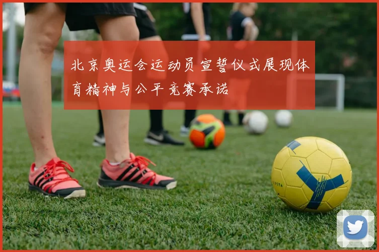 北京奥运会运动员宣誓仪式展现体育精神与公平竞赛承诺