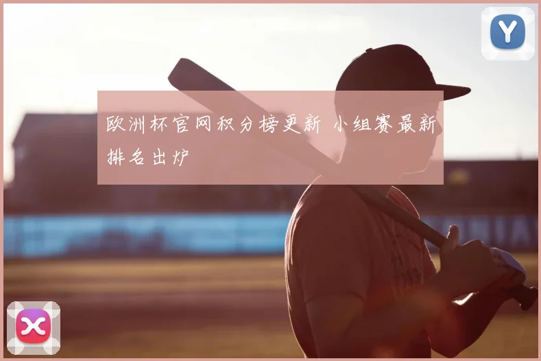 欧洲杯官网积分榜更新 小组赛最新排名出炉