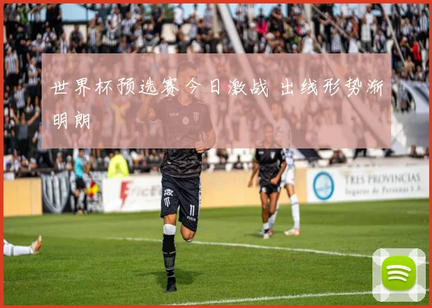 世界杯预选赛今日激战 出线形势渐明朗
