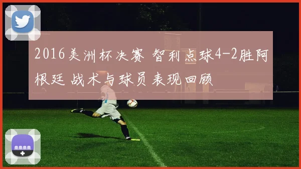 2016美洲杯决赛 智利点球4-2胜阿根廷 战术与球员表现回顾