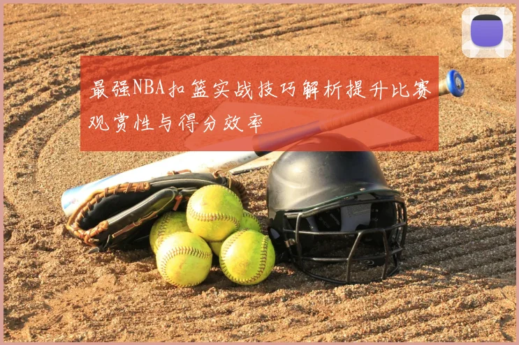 最强NBA扣篮实战技巧解析提升比赛观赏性与得分效率