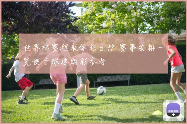 世界杯赛程表体彩出炉 赛事安排一览便于球迷购彩参考