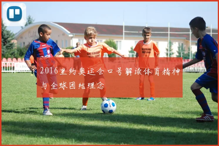2016里约奥运会口号解读体育精神与全球团结理念