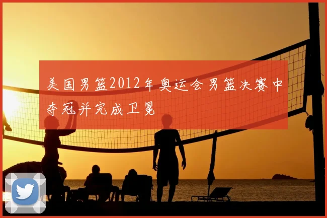 美国男篮2012年奥运会男篮决赛中夺冠并完成卫冕