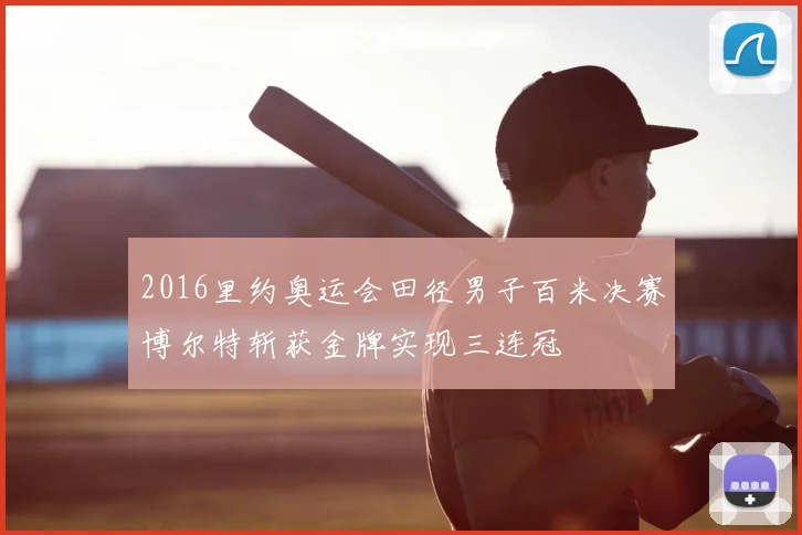 2016里约奥运会田径男子百米决赛博尔特斩获金牌实现三连冠