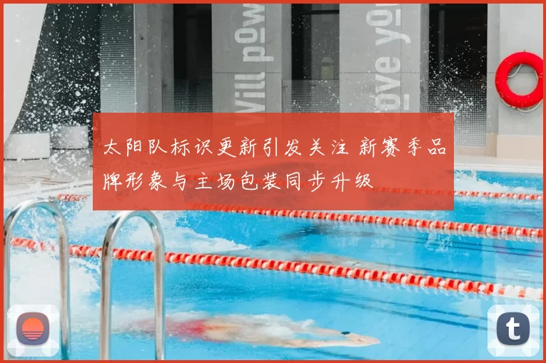 太阳队标识更新引发关注 新赛季品牌形象与主场包装同步升级