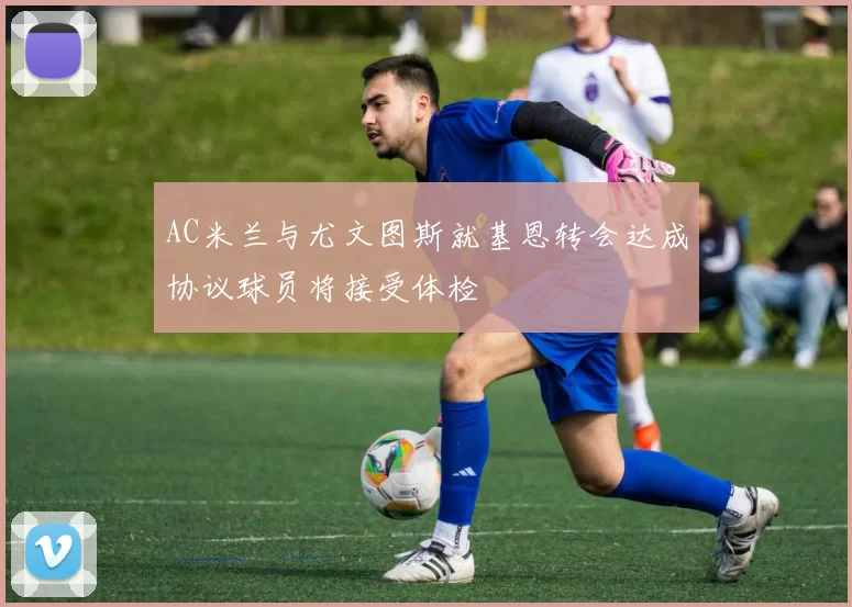 AC米兰与尤文图斯就基恩转会达成协议球员将接受体检