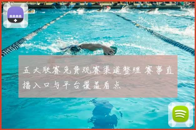 五大联赛免费观赛渠道整理 赛事直播入口与平台覆盖看点
