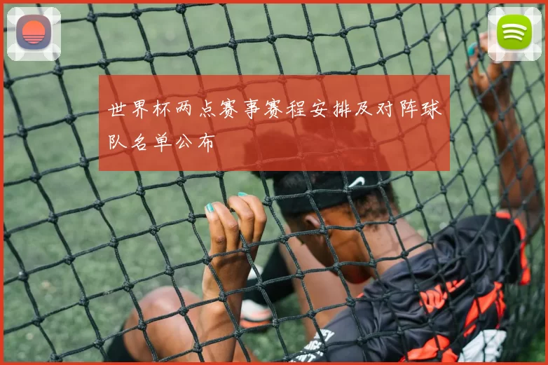 世界杯两点赛事赛程安排及对阵球队名单公布