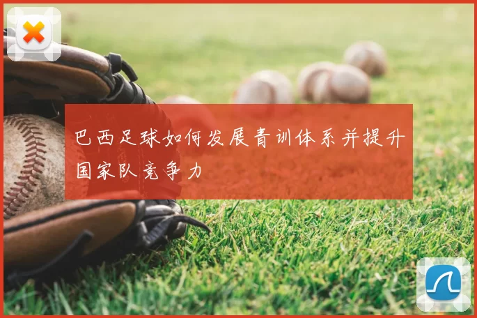 巴西足球如何发展青训体系并提升国家队竞争力