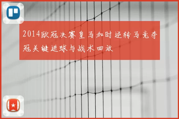 2014欧冠决赛皇马加时逆转马竞夺冠关键进球与战术回放