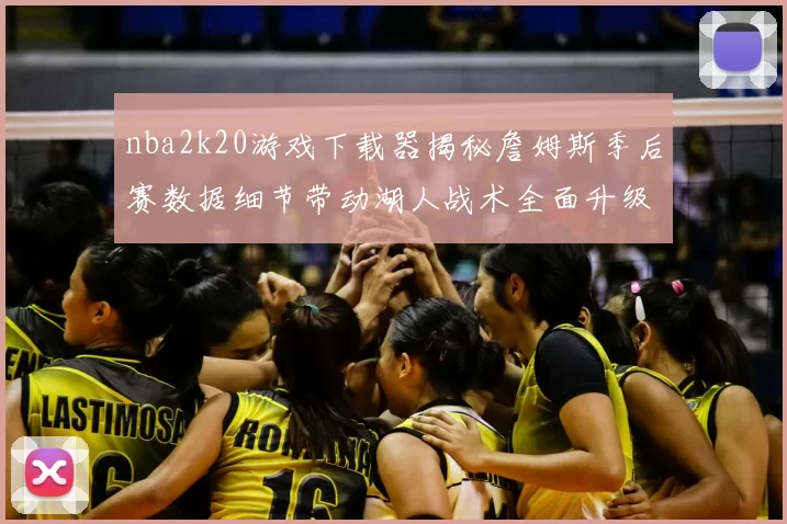 nba2k20游戏下载器揭秘詹姆斯季后赛数据细节带动湖人战术全面升级