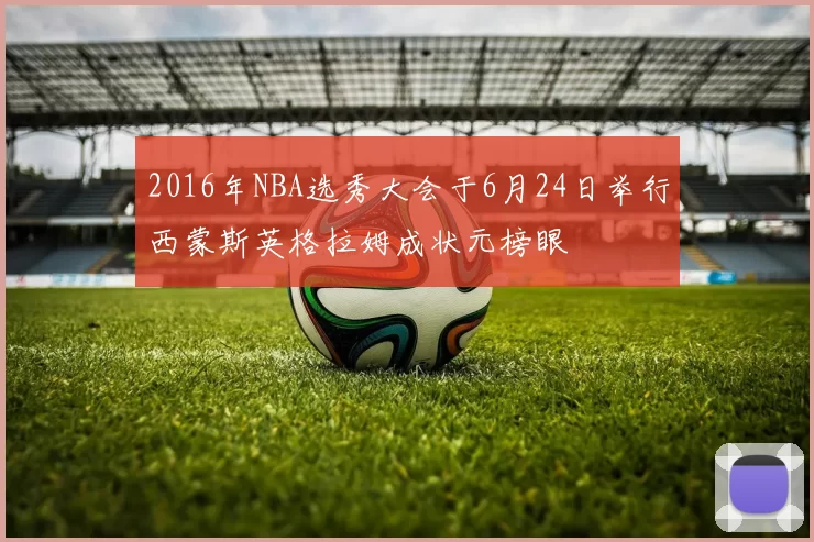 2016年NBA选秀大会于6月24日举行西蒙斯英格拉姆成状元榜眼