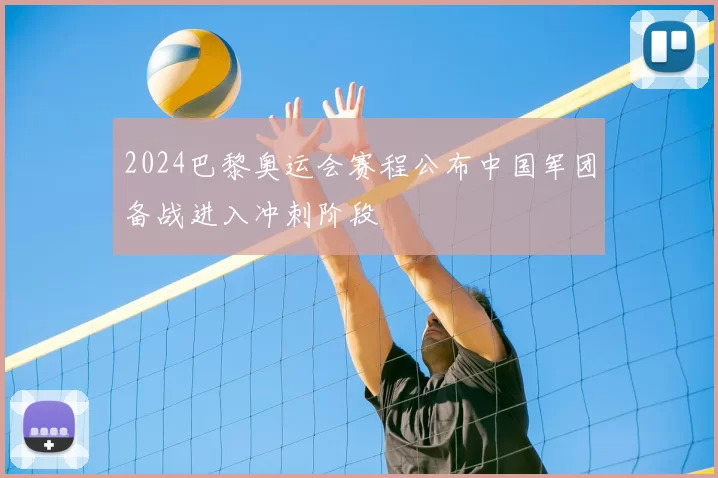 2024巴黎奥运会赛程公布中国军团备战进入冲刺阶段