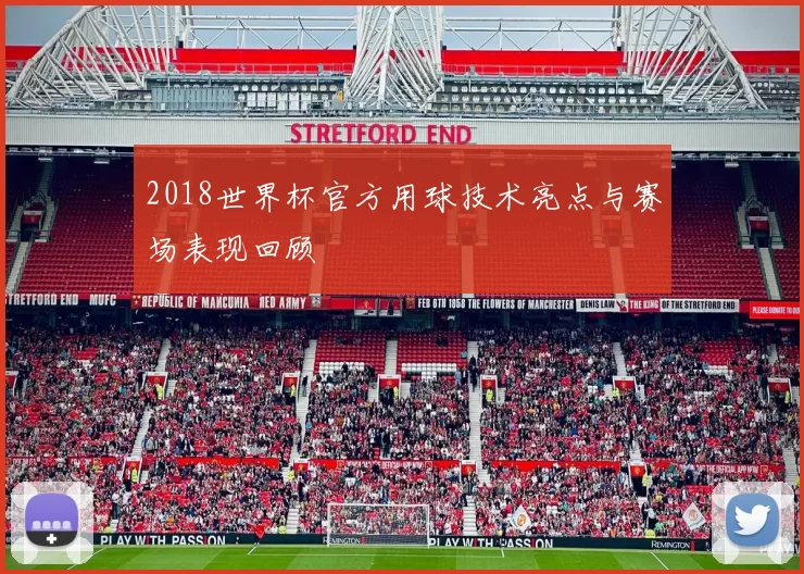 2018世界杯官方用球技术亮点与赛场表现回顾