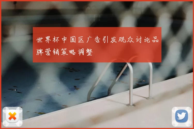 世界杯中国区广告引发观众讨论品牌营销策略调整