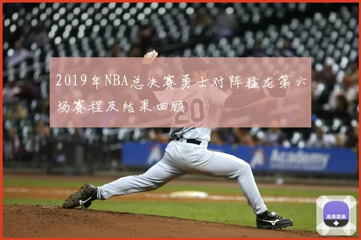 2019年NBA总决赛勇士对阵猛龙第六场赛程及结果回顾