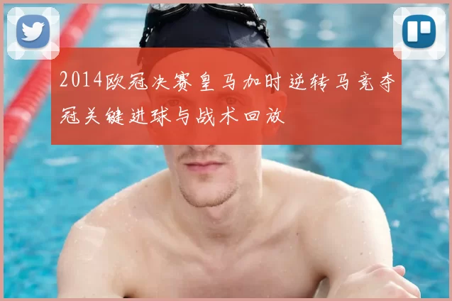 2014欧冠决赛皇马加时逆转马竞夺冠关键进球与战术回放