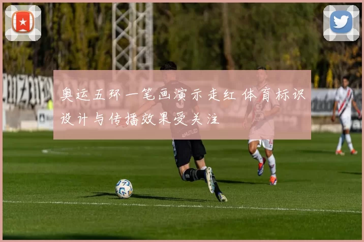 奥运五环一笔画演示走红 体育标识设计与传播效果受关注