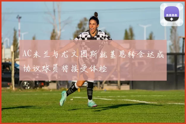 AC米兰与尤文图斯就基恩转会达成协议球员将接受体检