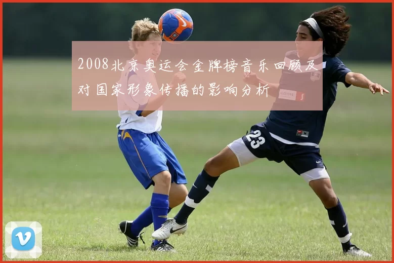 2008北京奥运会金牌榜音乐回顾及对国家形象传播的影响分析