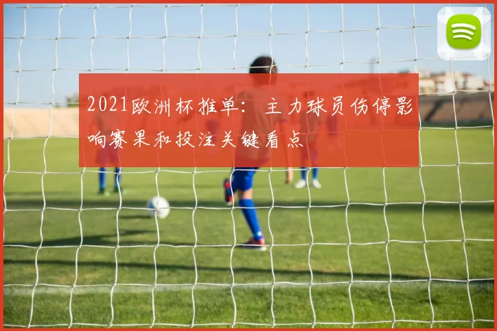 2021欧洲杯推单:主力球员伤停影响赛果和投注关键看点