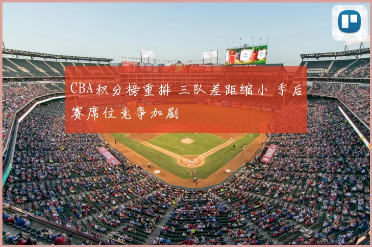 CBA积分榜重排 三队差距缩小 季后赛席位竞争加剧