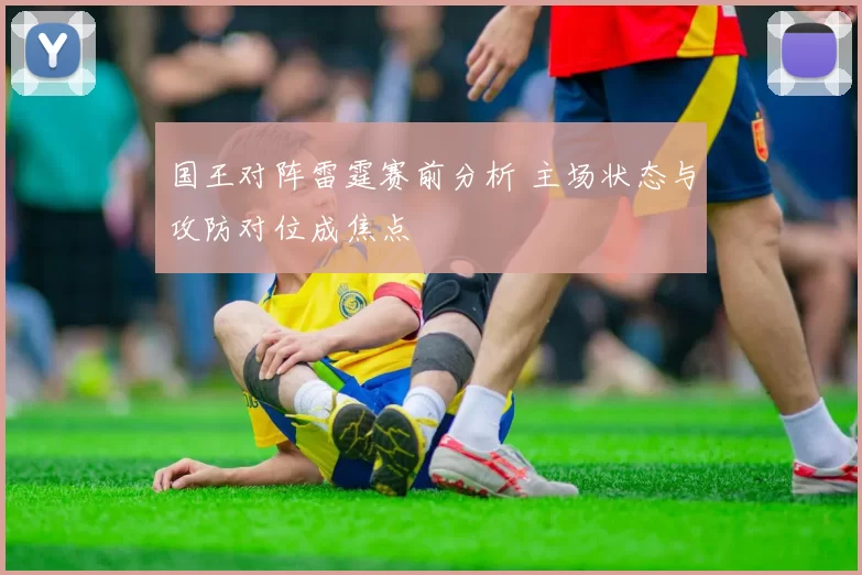 国王对阵雷霆赛前分析 主场状态与攻防对位成焦点